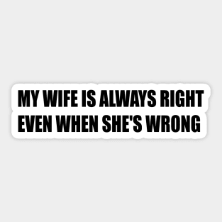 MY WIFE IS ALWAYS RIGHT EVEN WHEN SHE'S WRONG Sticker